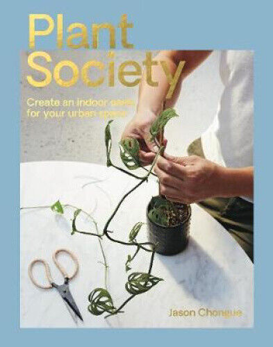 Plant Society: Create an Indoor Oasis for Your Urban Space by Chongue, Jason