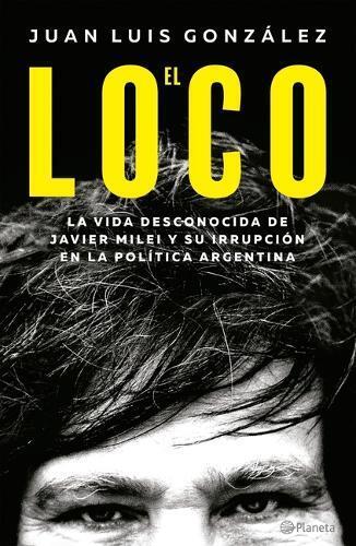 Juan Luis Gonz� El Loco: La Vida Desconocida de Javier Milei Y Su Ir (Tascabile)