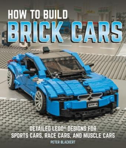 How to Build Brick Cars: Detailed Lego Designs for Sports Cars, Race Cars, and