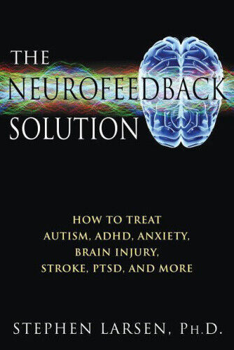Neurofeedback Solution: How to Effectively Treat Autism, ADHD, Anxiety, Brain