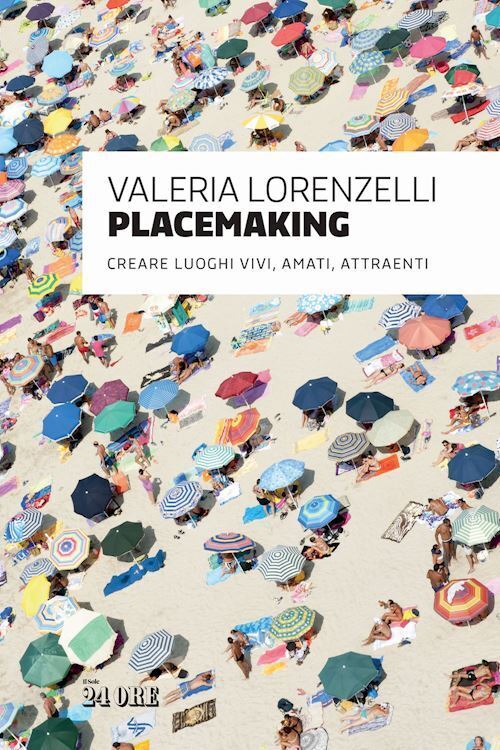 PLACEMAKING. CREARE LUOGHI VIVI, AMATI, ATTRAENTI  - LORENZELLI VALERIA - Il