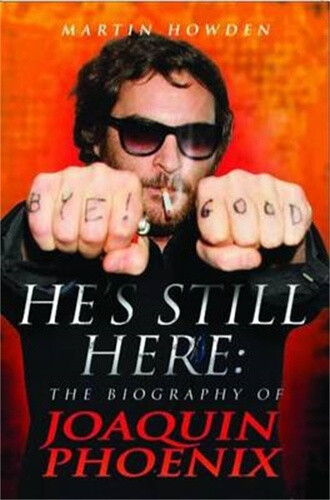 He's Still Here: The Biography of Joaquin Phoenix by Howden, Martin