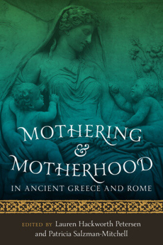 Mothering and Motherhood in Ancient Greece and Rome by Lauren Hackworth Petersen