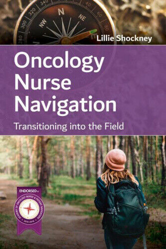 Oncology Nurse Navigation: Transitioning Into The Field by Lillie D. Shockney