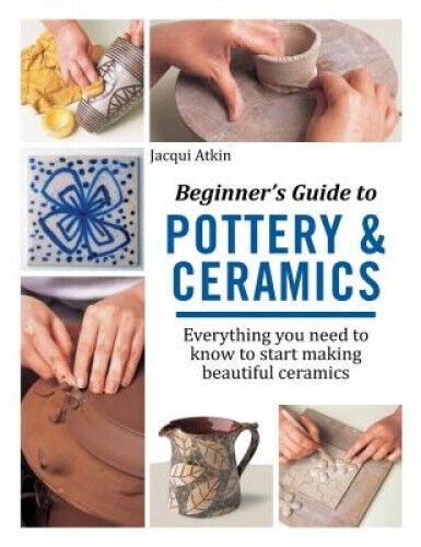Beginner's Guide to Pottery and Ceramics: Everything You Need to Know to Start