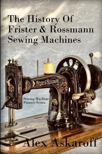 Alex Askaroff The History of Frister & Rossmann Sewing Machines (Tascabile)