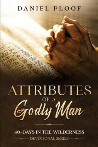 Attributes of a Godly Man (40-Days in the Wilderness) by Ploof, Daniel