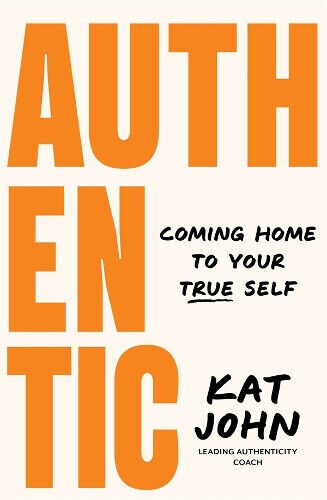 Authentic: Coming home to your true self by Kat John
