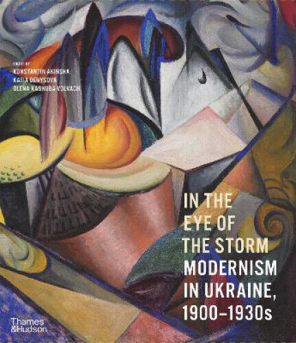 In the Eye of the Storm: Modernism in Ukraine, 1900-1930s by Konstantin Akinsha