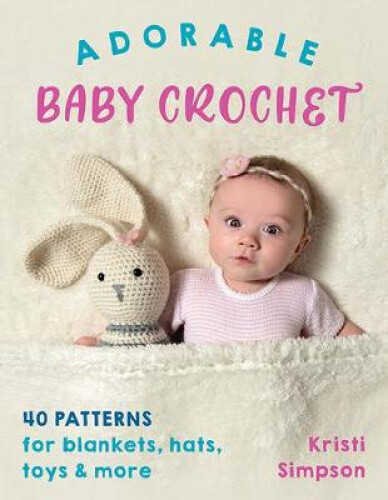 Adorable Baby Crochet: 40 Patterns for Blankets, Hats, Toys & More