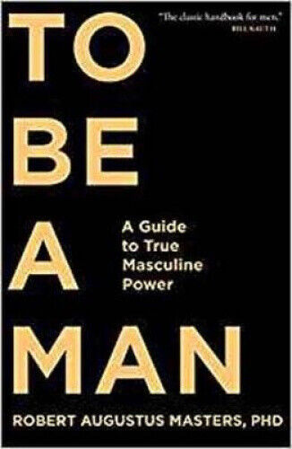 To Be a Man: A Guide to True Masculine Power by Masters, Robert Augustus