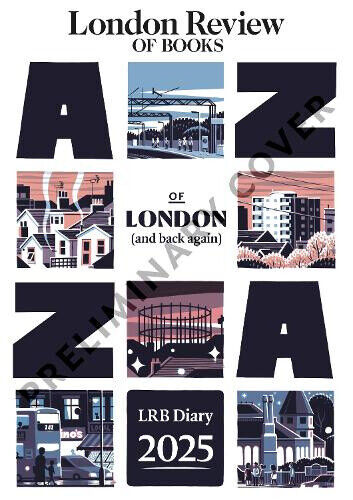 LRB Diary for 2025: London A-Z (and back again) by LRB Diary