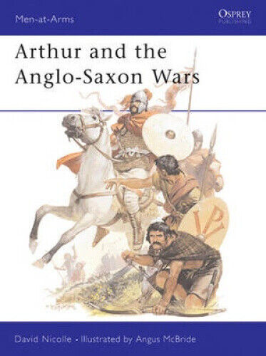 Arthur and the Anglo-Saxon Wars: Anglo-Celtic Warfare, A.D.410-1066
