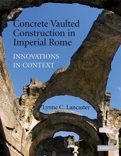 Concrete Vaulted Construction in Imperial Rome: Innovations in Context