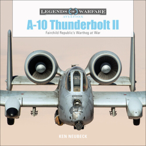 A10 Thunderbolt II : Fairchild Republic's Warthog at War by Neubeck, Ken