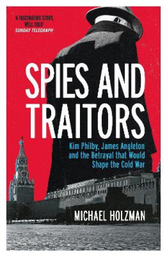 Spies and Traitors: Kim Philby, James Angleton and the Betrayal that Would