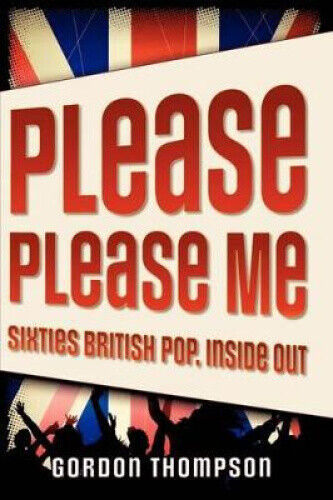 Please Please Me: Sixties British Pop, Inside Out by Gordon Ross Thompson