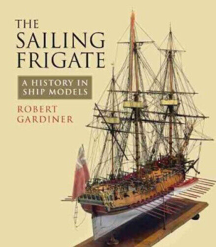 The Sailing Frigate: A History in Ship Models by Gardiner, Robert