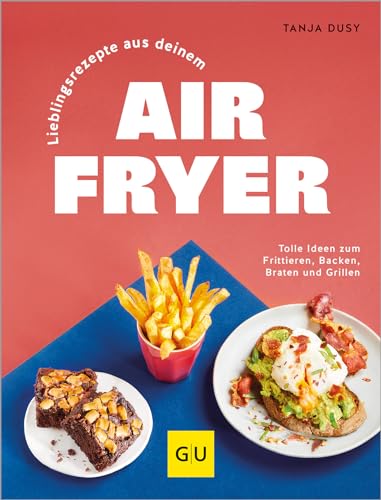 Lieblingsrezepte Aus Deinem Airfryer: Die Gesunde Alternative Zu Fritteuse, Pfanne Und Backofen - Deutlich Weniger Fett, Einfache Zubereitung, Wenig A