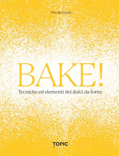 Bake! Tecniche Ed Elementi Dei Dolci Da Forno