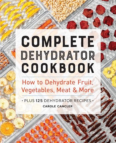 Complete Dehydrator Cookbook: How To Dehydrate Fruit, Vegetables, Meat & More