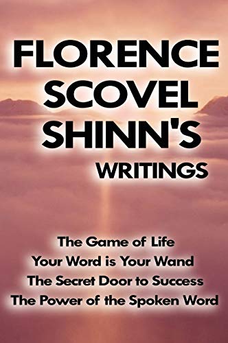 Florence Scovel Shinn'S Writings: The Game Of Life, Your Word Is Your Wand, The Secret Door To Success, The Power Of The Spoken Word