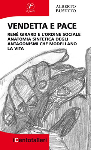 Vendetta E Pace. René Girard E L’Ordine Sociale Anatomia Sintetica Degli Antagonismi Che Modellano La Vita