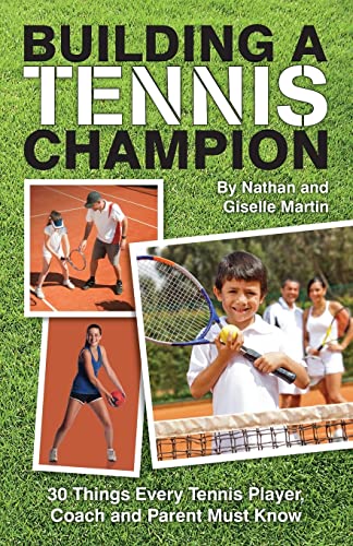 Building A Tennis Champion: 30 Things Every Tennis Player, Coach And Parent Must Know