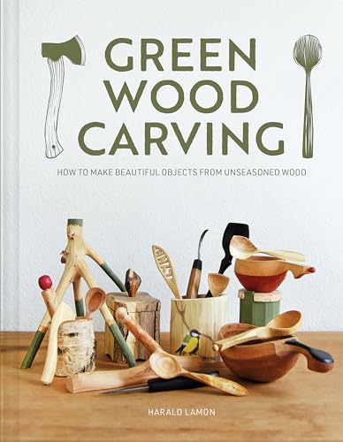 Green Wood Carving: How To Make Beautiful Objects From Unseasoned Wood