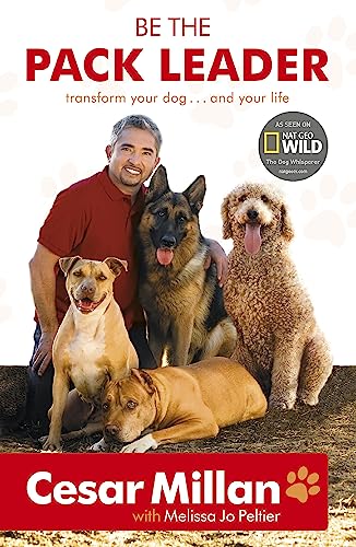 Be The Pack Leader: Use Cesar'S Way To Transform Your Dog ... And Your Life