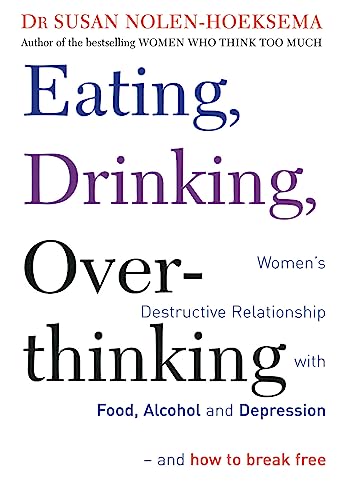 Eating, Drinking, Overthinking: Women'S Destructive Relationship With Food, Alcohol, And Depression - And How To Break Free