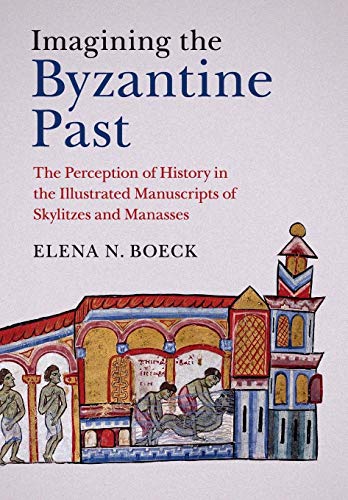 Imagining The Byzantine Past: The Perception Of History In The Illustrated Manuscripts Of Skylitzes And Manasses