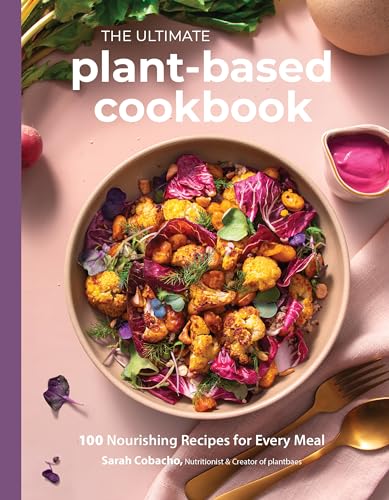 The Ultimate Plant-Based Cookbook: 100 Nourishing Recipes For Every Meal