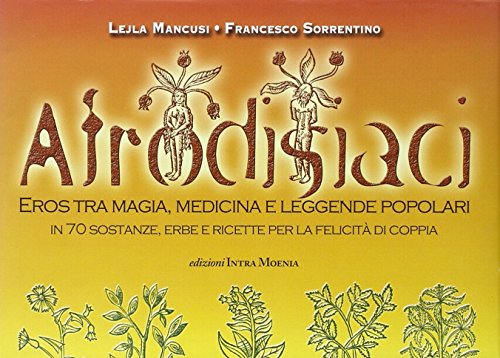 Afrodisiaci. Eros Tra Magia, Medicina E Leggende Popolari