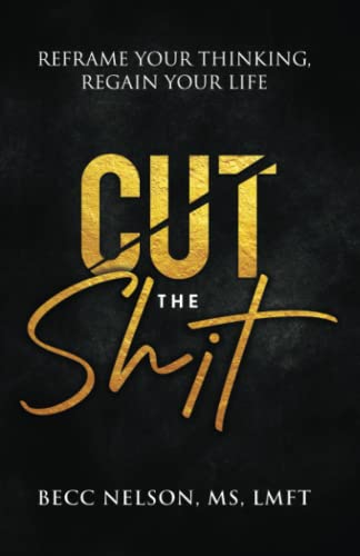 Cut The Shit: Reframe Your Thinking, Regain Your Life