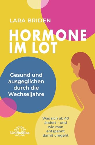 Hormone Im Lot: Gesund Und Ausgeglichen Durch Die Wechseljahre. Was Sich Ab 40 Ändert – Und Wie Man Entspannt Damit Umgeht
