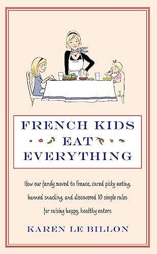 French Kids Eat Everything: How Our Family Moved To France, Cured Picky Eating, Banned Snacking And Discovered 10 Simple Rules For Raising Happy, Heal