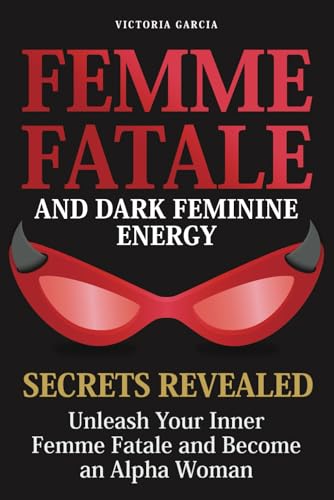 Femme Fatale And Dark Feminine Energy - Secrets Revealed: Unleash Your Inner Femme Fatale And Become An Alpha Woman | Manifesting & Positive Affirmati