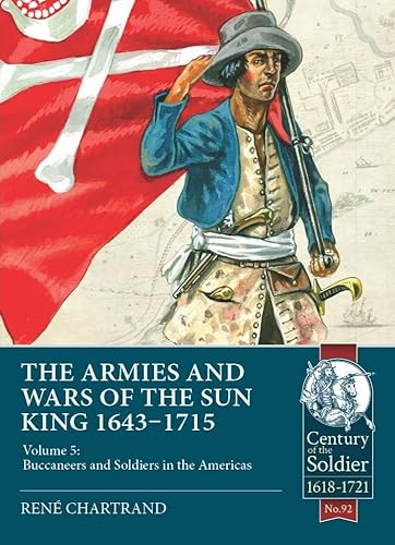 The Armies And Wars Of The Sun King 1643-1715: Buccaneers And Soldiers In The Americas (5)