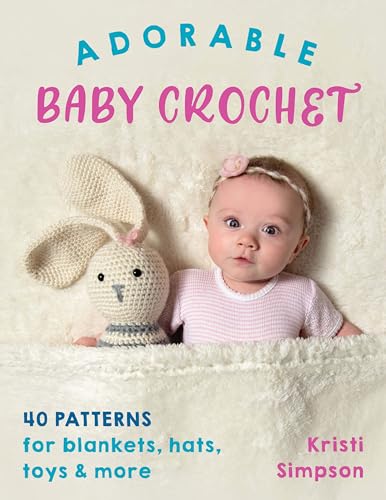 Adorable Baby Crochet: 40 Patterns For Blankets, Hats, Toys & More