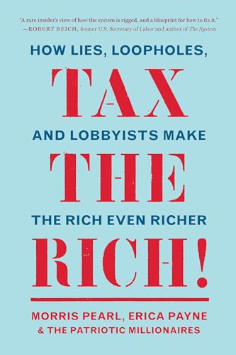 Tax The Rich!: How Lies, Loopholes, And Lobbyists Made The Rich Even Richer