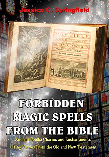 Forbidden Magic Spells From The Bible: Ancient Spells, Charms And Enchantments Using Verses From The Old And New Testament