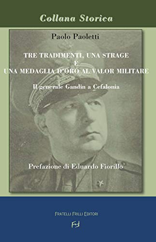 Tre Tradimenti, Una Strage E Una Medaglia D'Oro Al Valor Militare. Il Generale Gandin A Cefalonia