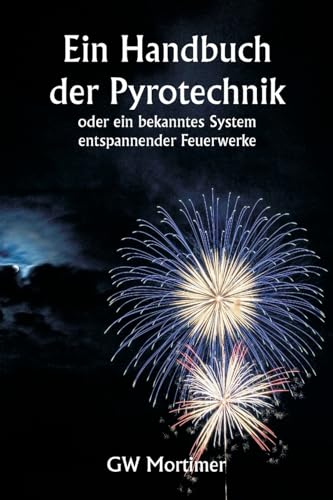 Ein Handbuch Der Pyrotechnik Oder Ein Bekanntes System Entspannender Feuerwerke