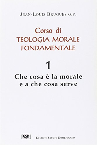 Corso Di Teologia Morale Fondamentale. Che Cosa È La Morale E A Che Cosa Serve (Vol. 1)