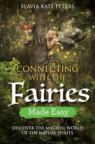 Connecting With The Fairies Made Easy: Discover The Magical World Of The Nature Spirits