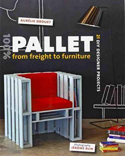 100% Pallet: From Freight To Furniture, 21 Diy Designer Projects