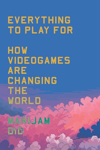 Everything To Play For: An Insider'S Guide To How Video Games Are Changing Our World