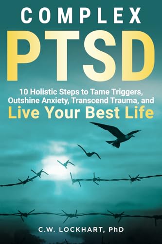 Complex Ptsd: 10 Holistic Steps To Tame Triggers, Outshine Anxiety, Transcend Trauma, And Live Your Best Life