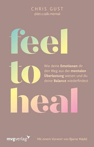 Feel To Heal: Wie Deine Emotionen Dir Den Weg Aus Der Mentalen Überlastung Weisen Und Du Deine Balance Wiederfindest